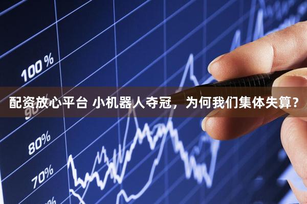 配资放心平台 小机器人夺冠，为何我们集体失算？