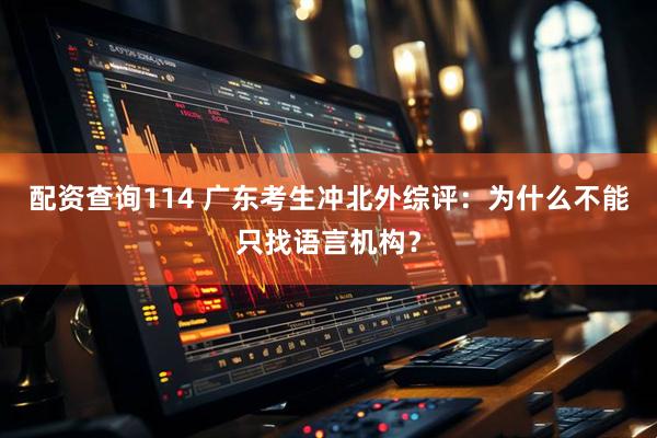 配资查询114 广东考生冲北外综评：为什么不能只找语言机构？