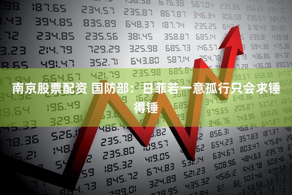 南京股票配资 国防部：日菲若一意孤行只会求锤得锤