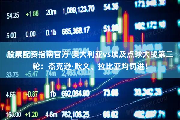 股票配资指南官方 澳大利亚vs埃及点球大战第二轮：杰克逊·欧文、拉比亚均罚进！